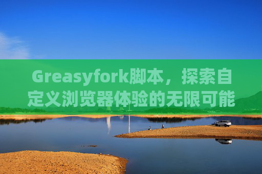 Greasyfork脚本，探索自定义浏览器体验的无限可能